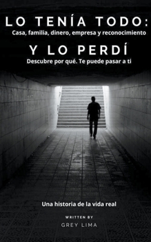 Paperback Lo Tenía Todo: Casa, familia, dinero, empresa y reconocimiento. Y LO PERDÍ. Descubre por qué. Te puede pasar a ti. [Spanish] Book