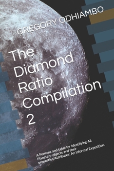 Paperback The Diamond Ratio Compilation 2: A Formula and table for Identifying All Planetary objects and their properties/Attributes: An Informal Exposition. Book