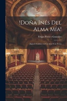 !Do�a In�s del alma m�a!: Juguete c�mico en un acto y en verso