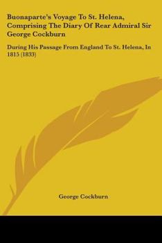 Paperback Buonaparte's Voyage To St. Helena, Comprising The Diary Of Rear Admiral Sir George Cockburn: During His Passage From England To St. Helena, In 1815 (1 Book