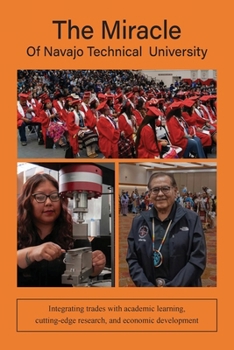 Paperback The Miracle of Navajo Technical University: A Unique Institution of Higher Learning Integrating Trades Education with Academic Learning, Rigorous Rese Book