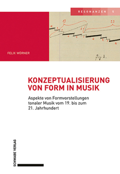 Konzeptualisierung Von Form in Musik: Aspekte Von Formvorstellungen Tonaler Musik Vom 19. Bis Zum 21. Jahrhundert (Resonanzen, 5)