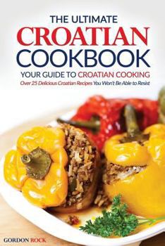 Paperback The Ultimate Croatian Cookbook - Your Guide to Croatian Cooking: Over 25 Delicious Croatian Recipes You Won't Be Able to Resist Book