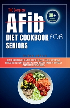 Paperback THE Complete AFib Diet Cookbook for Seniors: Simple Delicious and Healthy Recipes for Every Patient with Atrial Fibrillation to Promote Heart Health a Book