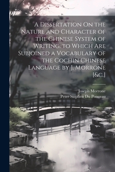 Paperback A Dissertation On the Nature and Character of the Chinese System of Writing. to Which Are Subjoined a Vocabulary of the Cochin Chinese Language by J. Book