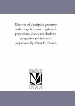Paperback Elements of Descriptive Geometry, With Its Applications to Spherical Projections, Shades and Shadows, Perspective and isometric Projections. by Albert Book