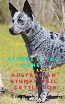 Scopri il Tuo Cane: Tutto sulla razza: dell' Australian Stumpy Tail Cattle Dog (Italian Edition)