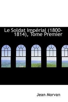 Paperback Le Soldat Imperial 1800-1814, Tome Premier Book