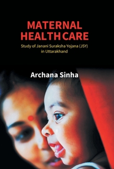 Hardcover Maternal Health Care: Study of Janani Suraksha Yojana (JSY) in Uttarakhand Book