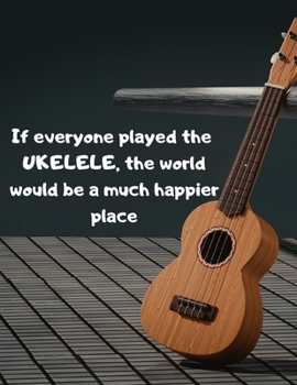 Paperback If everyone played the UKELELE, the world would be a much happier place: Notebook/notepad/diary/journal perfect gift for all Ukelele players. - 80 bla Book