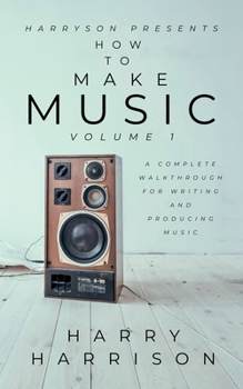 Paperback Harryson Presents How to Make Music: Volume 1: A Complete Walkthrough for Writing and Producing Music Book