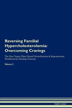 Reversing Familial Hypercholesterolemia: Overcoming Cravings the Raw Vegan Plant-Based Detoxification & Regeneration Workbook for Healing Patients. Volume 3