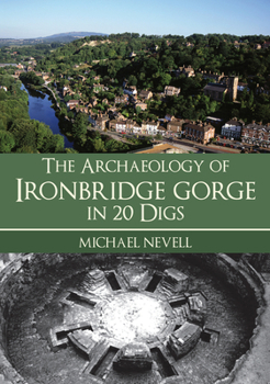 Paperback The Archaeology of Ironbridge Gorge in 20 Digs Book