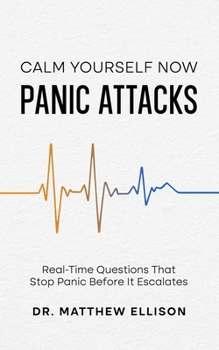 Paperback Calm Yourself Now - Panic Attacks: Real-Time Questions That Stop Panic Before It Escalates Book