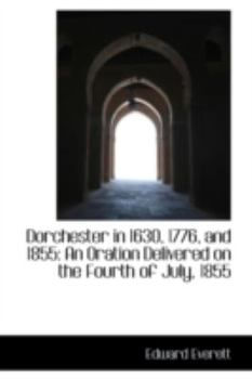 Paperback Dorchester in 1630, 1776, and 1855: An Oration Delivered on the Fourth of July, 1855 Book