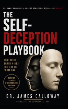 The Self-Deception Playbook: How Your Brain Hides the Truth from You (Dr. James Calloway: Applied Behavioral Psychology)