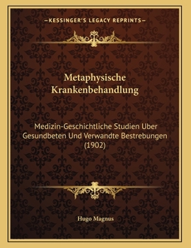 Paperback Metaphysische Krankenbehandlung: Medizin-Geschichtliche Studien Uber Gesundbeten Und Verwandte Bestrebungen (1902) [German] Book
