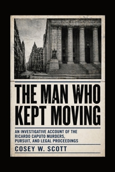 The Man Who Kept Moving: An Investigative Account of the Ricardo Caputo Murders, Pursuit, and Legal Proceedings