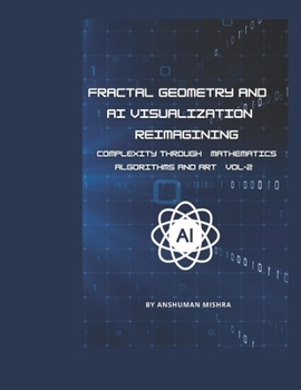 Paperback Fractal Geometry and AI Visualization VOL-2: Reimagining Complexity through Mathematics, Algorithms and Art Book