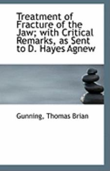 Treatment of Fracture of the Jaw; with Critical Remarks, As Sent to D Hayes Agnew