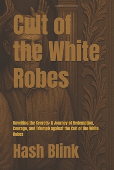 Paperback Cult of the White Robes: Unveiling the Secrets: A Journey of Redemption, Courage, and Triumph against the Cult of the White Robes Book