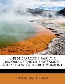 Paperback The Shepardson Family, a Record of the Line of Samuel Shepardson, Guilford, Vermont Book