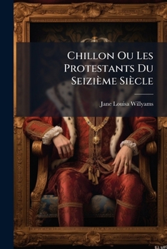 Paperback Chillon Ou Les Protestants Du Seizième Siècle: Roman Historique... [French] Book