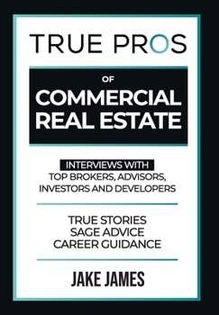 Hardcover True Pros of Commercial Real Estate: Interviews with Top Brokers, Advisors, Investors, and Developers Book