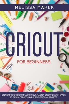 Paperback Cricut for Beginners: Step By Step Guide To Start Cricut. Master Cricut Design Space to Easily Create Unique and Original Project. Book