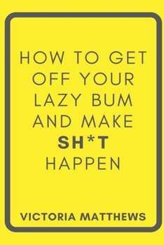 Paperback How to Get Off Your Lazy Bum and Make Sh*t Happen Book