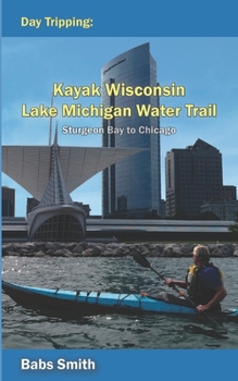 Paperback Day Tripping Kayak Wisconsin Lake Michigan Water Trail Sturgeon Bay to Chicago: Sturgeon Bay to Chicago Book