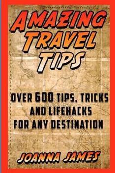 Paperback Amazing Travel Tips: Over 600 Tips, Tricks, and Lifehacks for any Destination Book