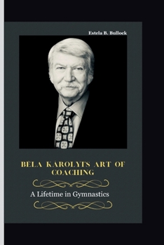 Béla Károlyi’s Art of Coaching: A Lifetime in Gymnastics B0CM9SHMJR Book Cover