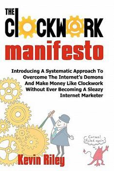 Paperback The Clockwork Manifesto: Introducing A Systematic Approach To Overcome The Internet's Demons And Make Money Like Clockwork Without Ever Becomin Book