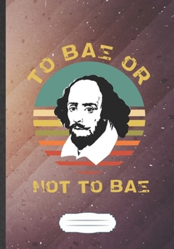 To Bae Or Not To Bae: Funny Blank Lined Notebook Journal For Literature Lover, Reading Teacher Librarian, Inspirational Saying Unique Special Birthday Gift Cute B5 110 Pages