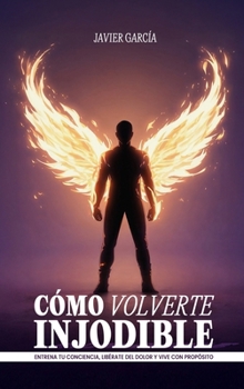 Cómo Volverte Injodible: Entrena tu conciencia, libérate del dolor y vive con propósito (Spanish Edition)