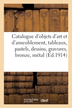 Paperback Catalogue d'Objets d'Art Et d'Ameublement, Tableaux, Pastels, Dessins, Gravures, Bronze, Métal: Marbre, Bois, Pendules, Sculptures, Glaces, Meubles Et [French] Book
