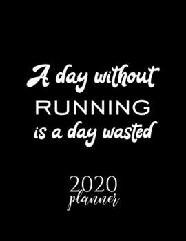 Paperback A Day Without Running Is A Day Wasted 2020 Planner: Nice 2020 Calendar for Running Fan - Christmas Gift Idea Running Theme - Running Lover Journal for Book