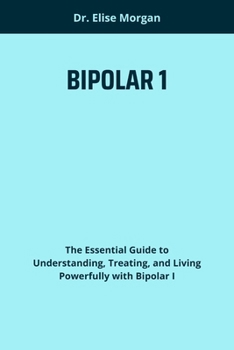 Paperback BIPOLAR 1: The Essential Guide to Understanding, Treating, and Living Powerfully with Bipolar I Book