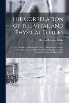 The Correlation of the Vital and Physical Forces [microform]: a Prize Thesis for the Degree of Doctor of Medicine and Master of Chirurgery Defended ... of McGill University, Montreal, May 2, 1862