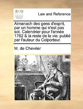 Paperback Almanach Des Gens D'Esprit, Par Un Homme Qui N'Est Pas Sot. Calendrier Pour L'Anne 1762 & La Reste de La Vie: Publi Par L'Auteur Du Colporteur. [French] Book