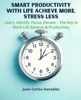 Paperback Smart Productivity with LIFE Achieve More, Stress Less: Learn, Identify, Focus, Elevate The Key to Work-Life Balance & Productivity Book