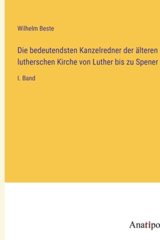 Die bedeutendsten Kanzelredner der älteren lutherschen Kirche von Luther bis zu Spener: I. Band (German Edition)