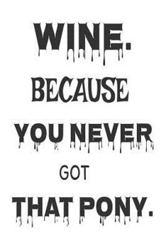 Paperback Wine. Because You Never Got That Pony.: Wine Lovers Gag Gift Notebook For Women Book