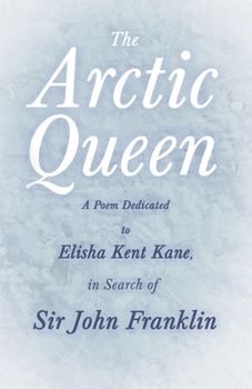 Paperback The Arctic Queen - A Poem Dedicated to Elisha Kent Kane, in Search of Sir John Franklin Book