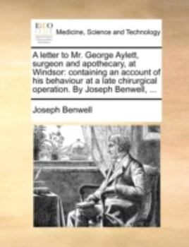 Paperback A letter to Mr. George Aylett, surgeon and apothecary, at Windsor: containing an account of his behaviour at a late chirurgical operation. By Joseph B Book