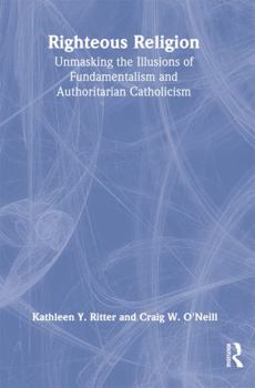 Paperback Righteous Religion: Unmasking the Illusions of Fundamentalism and Authoritarian Catholicism Book