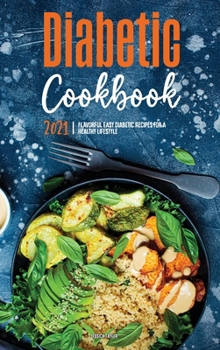 The Diabetic Cookbook for Beginners 2021: Flavorful Easy Diabetic Recipes for a Healthy Lifestyle