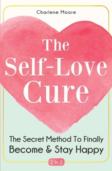 Paperback The Self-Love Cure 2 In 1: The Secret Method To Finally Become And Stay Happy Book