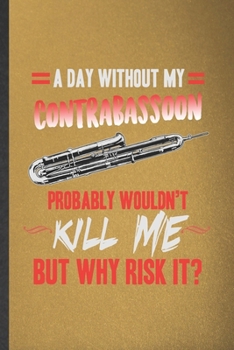 Paperback A Day Without My Contrabassoon Probably Wouldn't Kill Me but Why Risk It: Funny Blank Lined Notebook/ Journal For Music Teacher Lover, Contrabassoon P Book